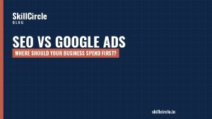 SEO vs Google Ads: Where Should Your Business Spend First? - SkillCircle blog