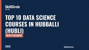Top 10 Data Science Courses in Hubballi (Hubli) with Placement (2026) - SkillCircle blog